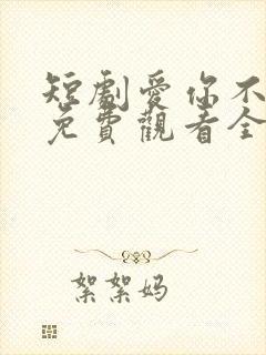 短剧爱你不逢时免费观看全集高清