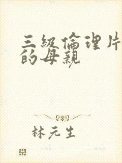 三级伦理片年轻的母亲