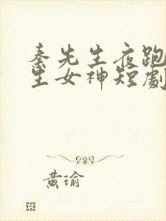 秦先生夜跑遇陌生女神短剧免费观看