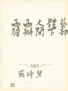 西西人体艺术大胆瓣开下部