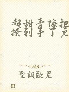 超甜青梅把竹马撩到手了免费阅读