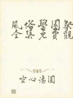 风俗学园祭动漫全集免费观看动漫免费观看