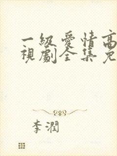 一级爱情高清电视剧全集免费观看