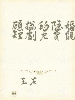 顾总的隐婚罪妻短剧免费观看