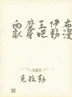 向魔王伊布罗贾献身吧动漫完整樱花动漫