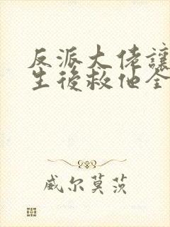 反派大佬让我重生后救他全文免费阅读