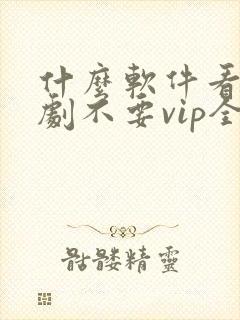 什么软件看电视剧不要vip全部免费