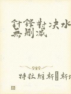 针锋对决水千丞无删减