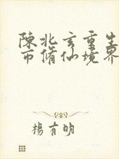 陈北玄重生之都市修仙境界