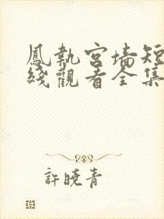 凤执宫墙短剧在线观看全集完整版