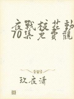 夜战校花动漫共70集免费观看