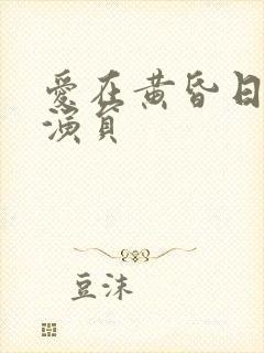 爱在黄昏日落时演员