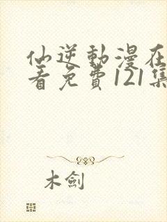 仙逆动漫在线观看免费121集