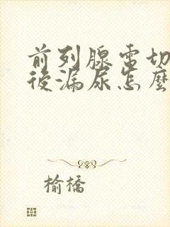 前列腺电切手术后漏尿怎么办