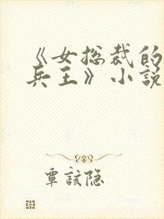 《女总裁的近身兵王》小说