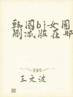 韩国bj女团未删减版在哪里看