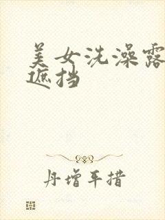 美女洗澡露乳不遮挡