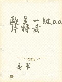 欧美一级aaa片特黄