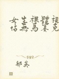 女生裸体视频网站无马赛克