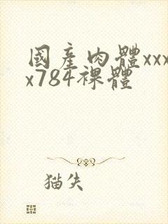 国产肉体xxxx784裸体