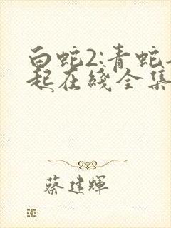 白蛇2:青蛇劫起在线全集免费观看高清