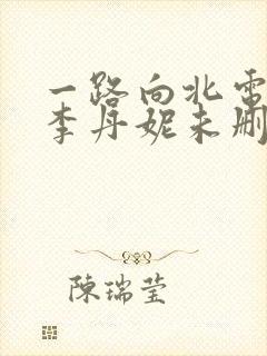 一路向北电影王李丹妮未删减版