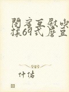 闺蜜互慰吃奶互揉69式磨豆腐