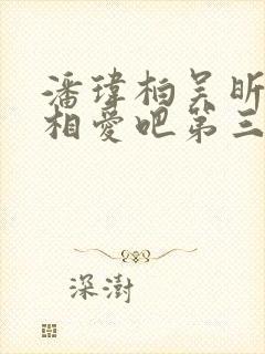 潘玮柏吴昕我们相爱吧第三季