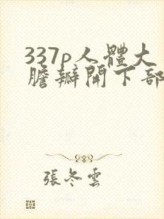 337p人体大胆瓣开下部