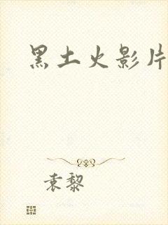 黑土火影片子大