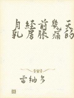 月经前几天会有乳房胀痛的感觉