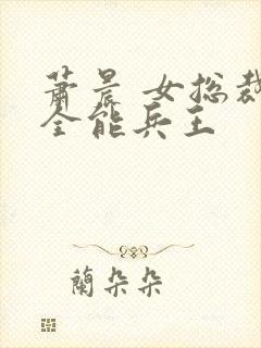 萧晨 女总裁的全能兵王