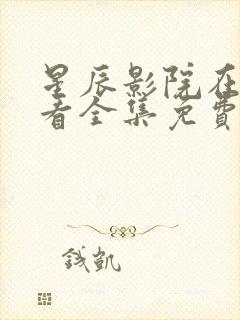 星辰影院在线观看全集免费观看星辰影院