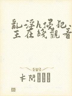 乱淫h侵犯小公主在线观看动漫