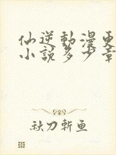 仙逆动漫更新到小说多少章