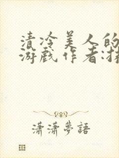 清冷美人的神奇游戏作者:抹茶冫水