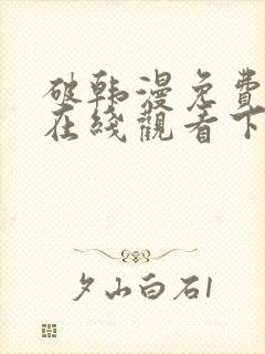 破韩漫免费漫画在线观看下拉式漫画