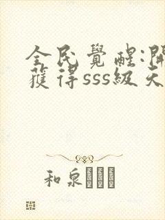 全民觉醒:开局获得sss级天赋完整章节下载