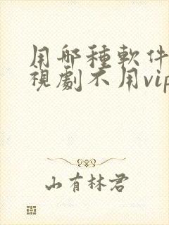 用哪种软件看电视剧不用vip