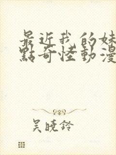 最近我的妹妹有点奇怪动漫全集免费观看