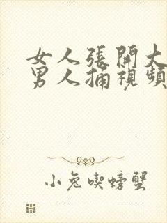 女人张开大腿让男人捅视频