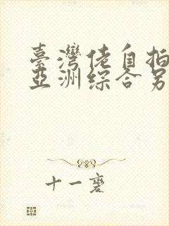 台湾佬自拍偷区亚洲综合另类