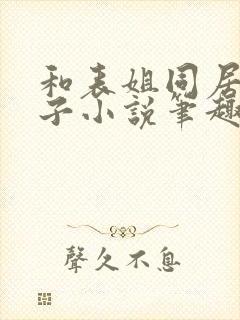 和表姐同居的日子小说笔趣阁