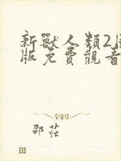 新兽人类2国语版免费观看全集高清