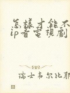 怎样才能不用vip看电视剧