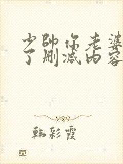 少帅你老婆又跑了删减内容