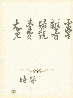 大梦归离电视剧免费观看星辰影院