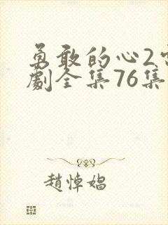 勇敢的心2电视剧全集76集免费观看