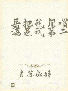 岳把我用嘴含进满足我第二章