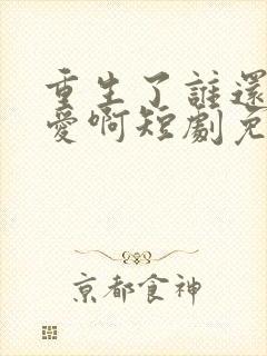 重生了谁还谈恋爱啊短剧免费看